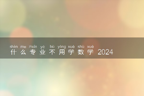 什么专业不用学数学 2024有哪些专业能避开数学