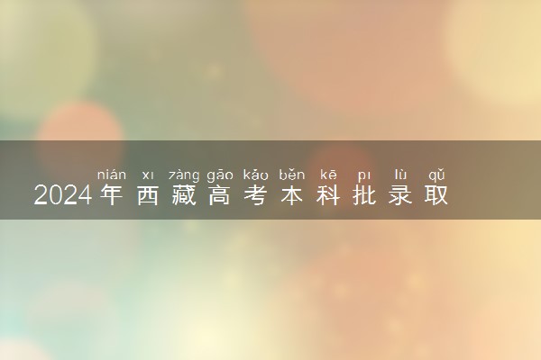 2024年西藏高考本科批录取分数线公布 最低分是多少