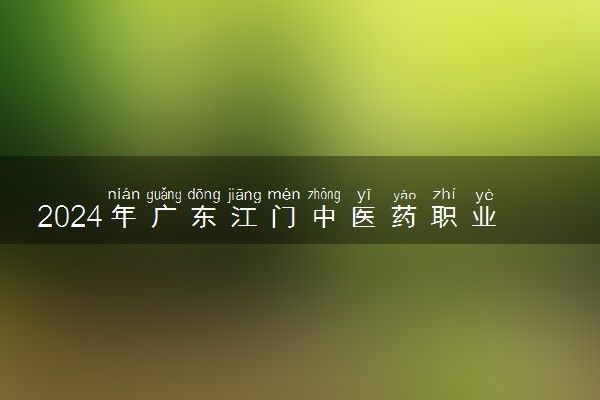 2024年广东江门中医药职业学院各省招生计划及招生人数 都招什么专业