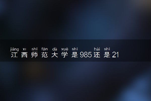 江西师范大学是985还是211 录取分数线是多少