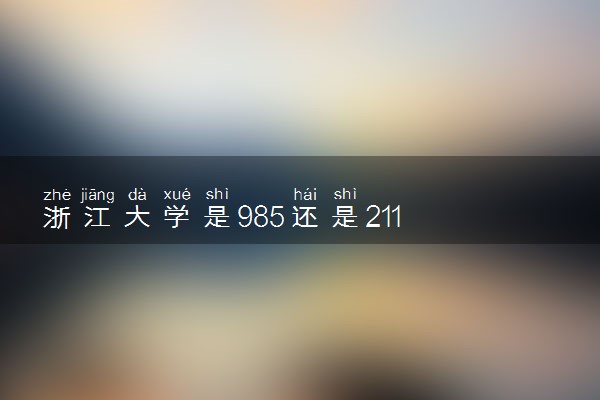 浙江大学是985还是211 录取分数线是多少
