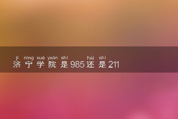 济宁学院是985还是211 录取分数线是多少