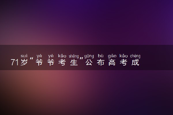 71岁“爷爷考生”公布高考成绩 英语91分听力18分