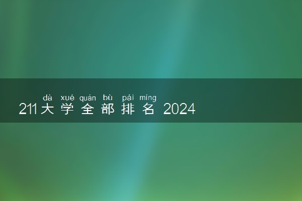 211大学全部排名 2024全国211大学排行榜一览表