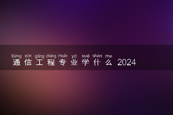 通信工程专业学什么 2024就业方向有哪些
