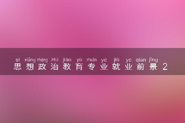 思想政治教育专业就业前景 2024专业学什么