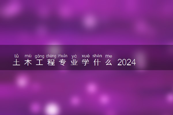 土木工程专业学什么 2024就业前景如何