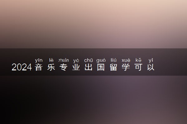 2024音乐专业出国留学可以选哪些留学项目