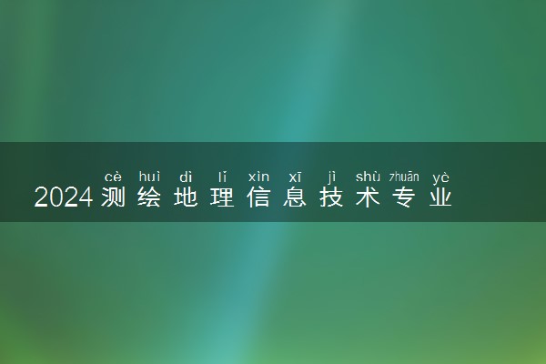 2024测绘地理信息技术专业就业前景 可以从事哪些工作