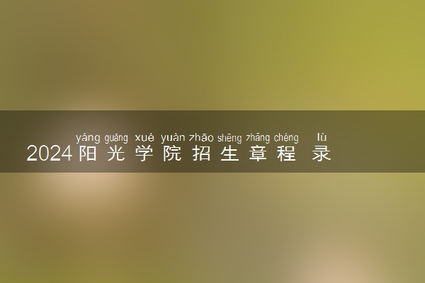2024阳光学院招生章程 录取规则是什么