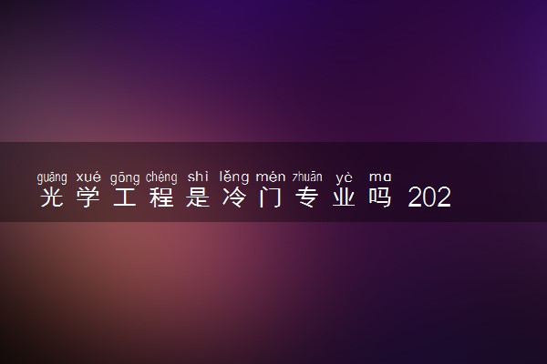 光学工程是冷门专业吗 2024就业前景怎么样