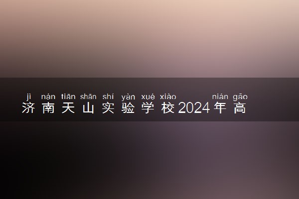 济南天山实验学校2024年高考复读班火热招生中