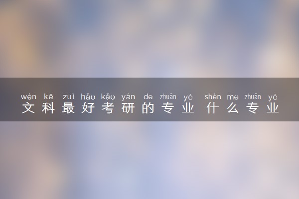 文科最好考研的专业 什么专业考研轻松