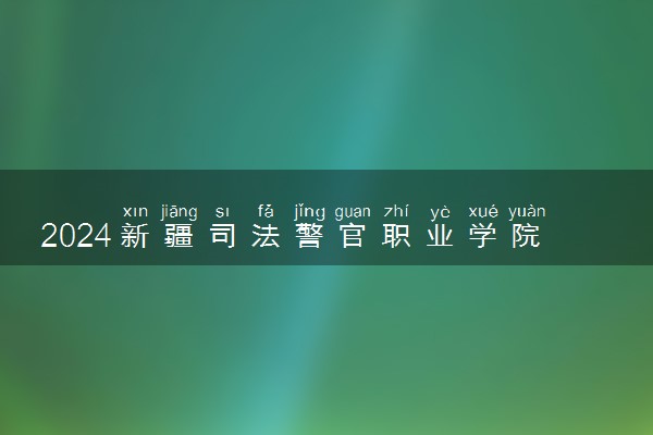 2024新疆司法警官职业学院招生章程 录取规则是什么