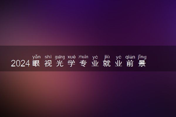 2024眼视光学专业就业前景 未来发展趋势如何