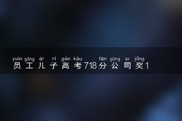员工儿子高考718分公司奖10万 人如其姓高考也牛