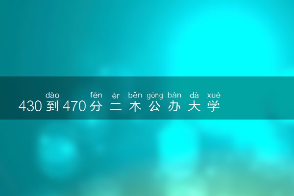 430到470分二本公办大学 2024学校名单一览表