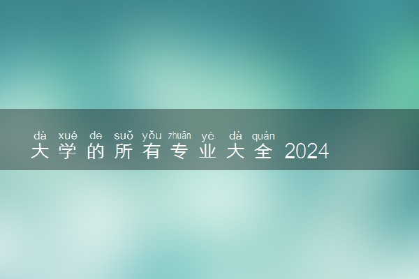大学的所有专业大全 2024哪些专业最吃香