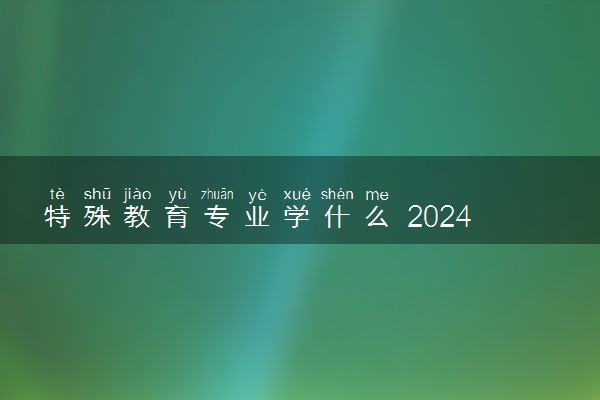 特殊教育专业学什么 2024有哪些课程