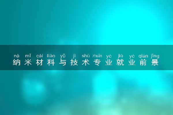 纳米材料与技术专业就业前景 2024就业方向有哪些