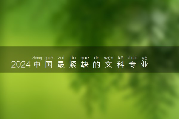 2024中国最紧缺的文科专业 哪些文科专业就业前景好