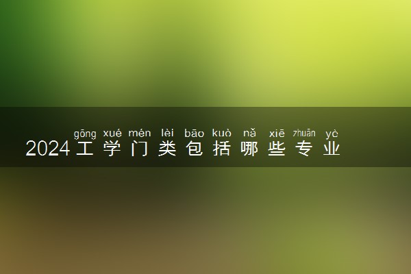 2024工学门类包括哪些专业 什么专业前景好值得读