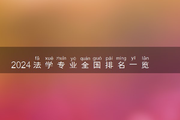 2024法学专业全国排名一览表 哪所大学办学实力强