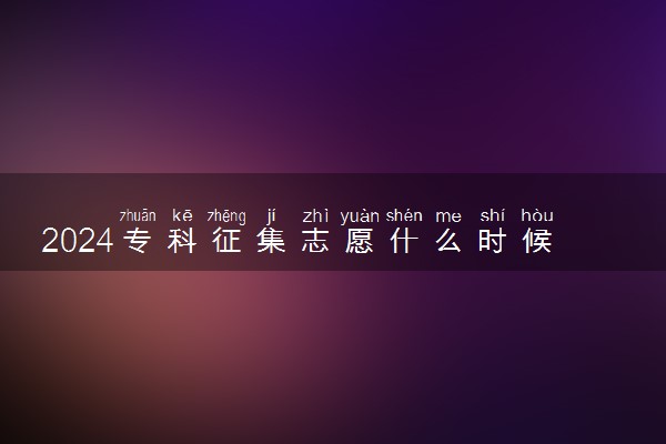 2024专科征集志愿什么时候填报 怎么填报