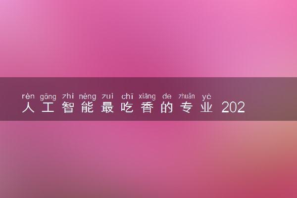 人工智能最吃香的专业 2024哪些专业前景好