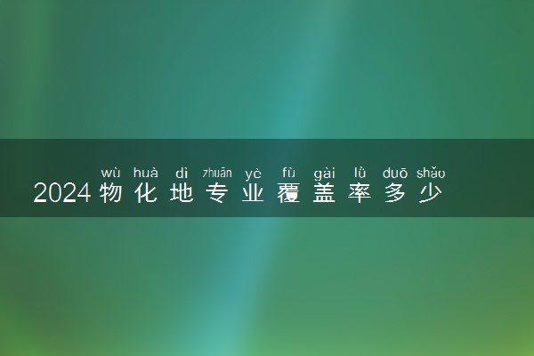 2024物化地专业覆盖率多少 可以报考哪些专业