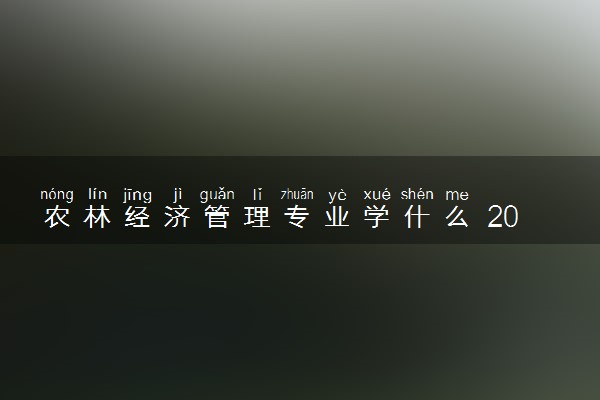 农林经济管理专业学什么 2024专业就业前景如何