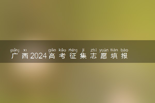 广西2024高考征集志愿填报时间和截止时间
