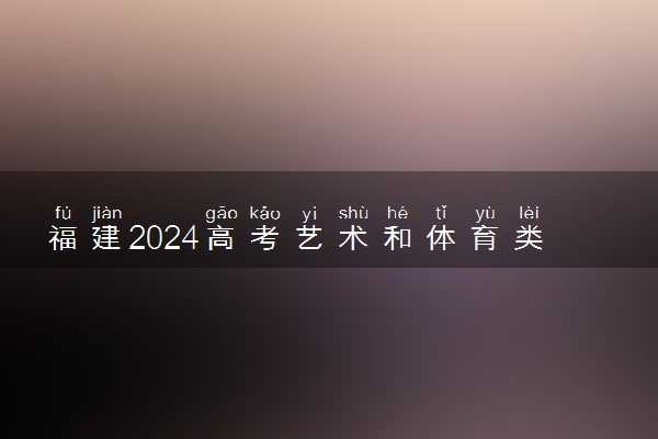 福建2024高考艺术和体育类本科综合分排名公布