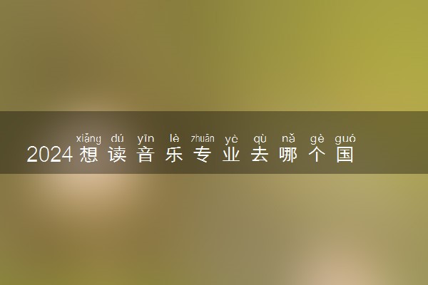 2024想读音乐专业去哪个国家留学好 条件和要求是什么