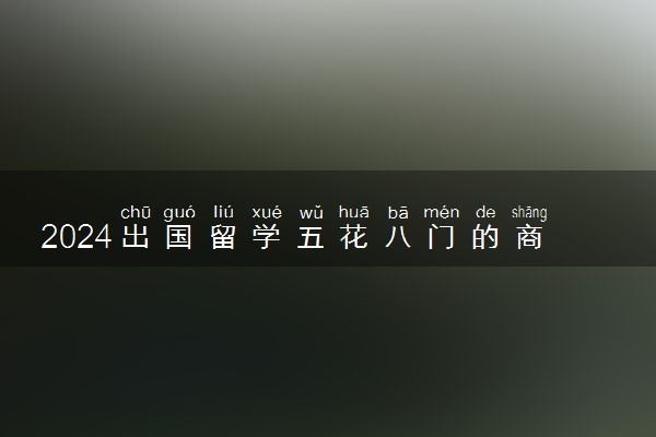 2024出国留学五花八门的商科专业该怎么选 哪些比较好