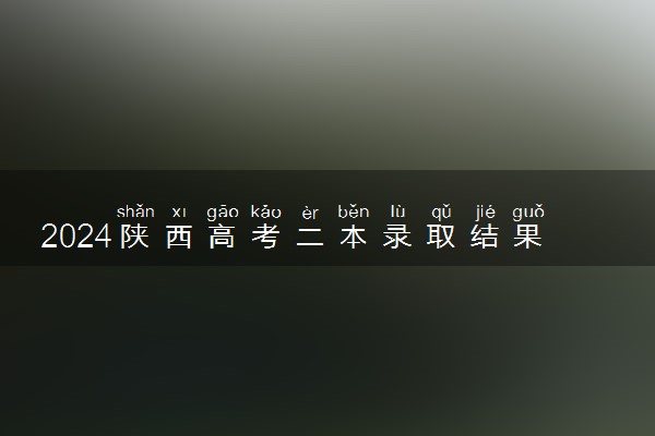 2024陕西高考二本录取结果查询时间及入口 在哪查录取状态