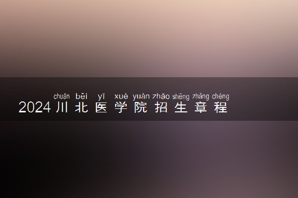 2024川北医学院招生章程 录取规则是什么