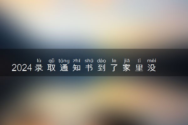 2024录取通知书到了家里没人怎么办 能代收吗