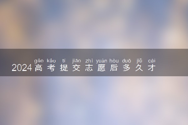 2024高考提交志愿后多久才知道录取了 去哪里查询