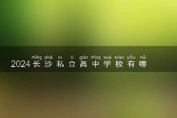 2024长沙私立高中学校有哪些
