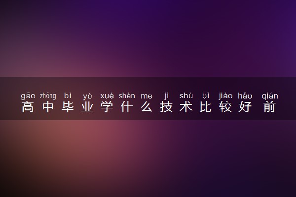 高中毕业学什么技术比较好 前景好且高薪的技术有哪些