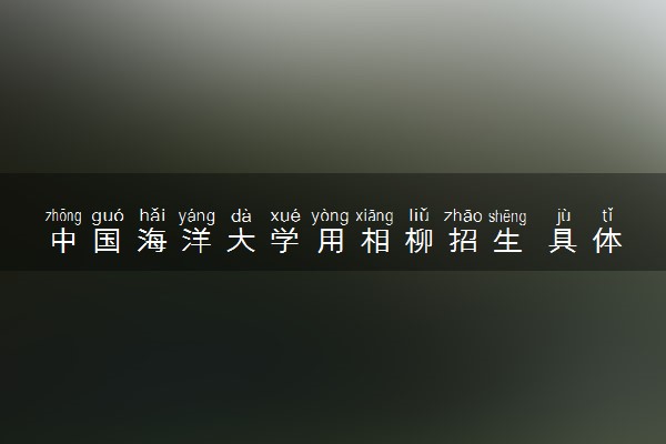 中国海洋大学用相柳招生 具体什么情况