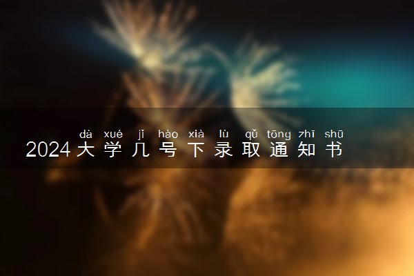 2024大学几号下录取通知书 什么时候发
