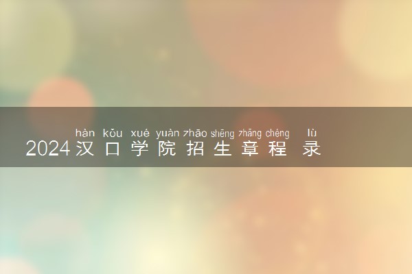 2024汉口学院招生章程 录取规则是什么