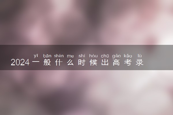 2024一般什么时候出高考录取结果 没被录取怎么办