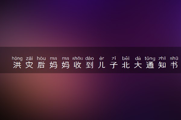 洪灾后妈妈收到儿子北大通知书 具体怎么回事