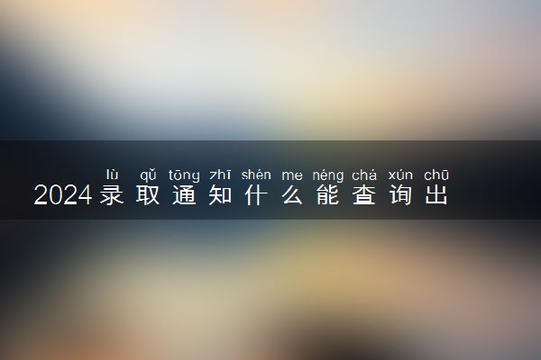 2024录取通知什么能查询出来 没查到是没录取吗