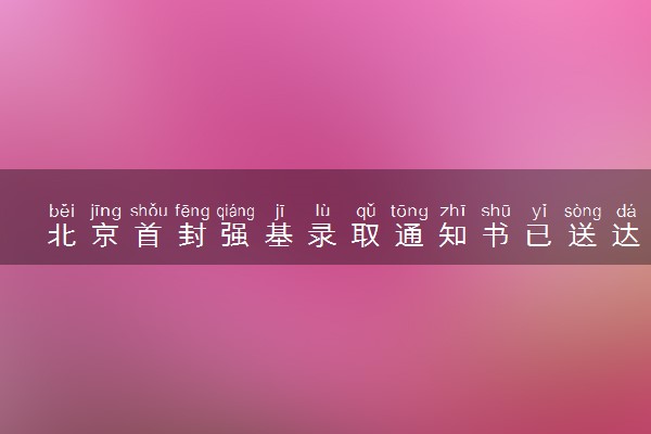 北京首封强基录取通知书已送达 具体怎么回事