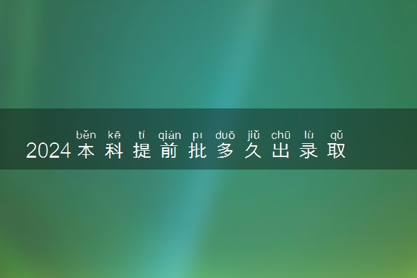 2024本科提前批多久出录取结果 什么时候能查