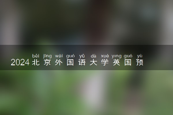 2024北京外国语大学英国预科班学费多少钱 项目怎么样